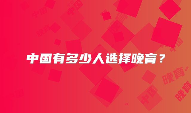 中国有多少人选择晚育？