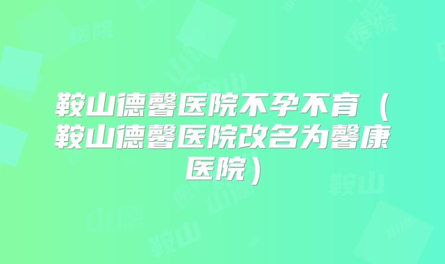 鞍山德馨医院不孕不育（鞍山德馨医院改名为馨康医院）
