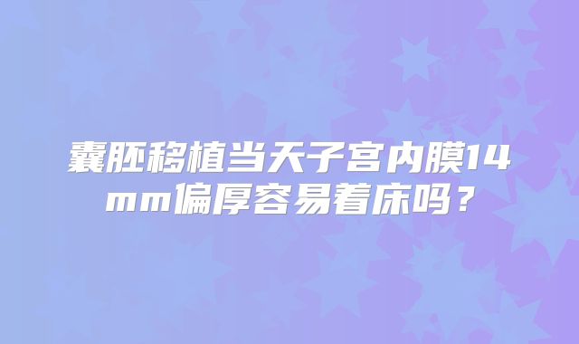 囊胚移植当天子宫内膜14mm偏厚容易着床吗？