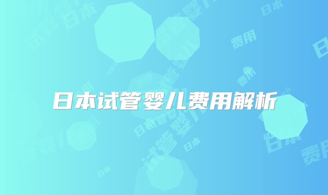 日本试管婴儿费用解析