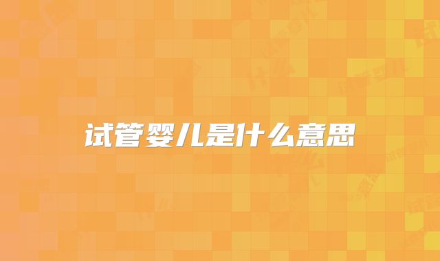 试管婴儿是什么意思