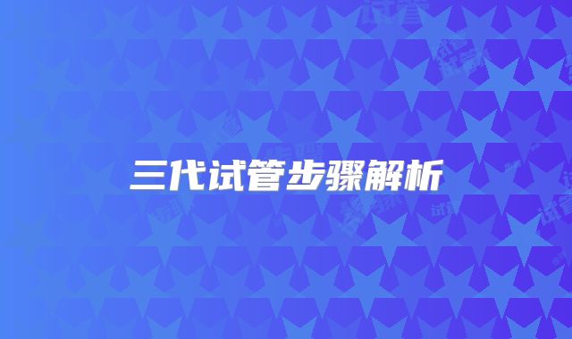 三代试管步骤解析
