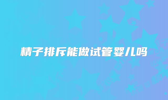 精子排斥能做试管婴儿吗