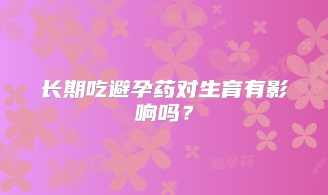 长期吃避孕药对生育有影响吗?