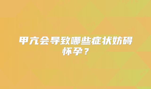 甲亢会导致哪些症状妨碍怀孕?
