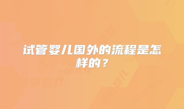 试管婴儿国外的流程是怎样的？