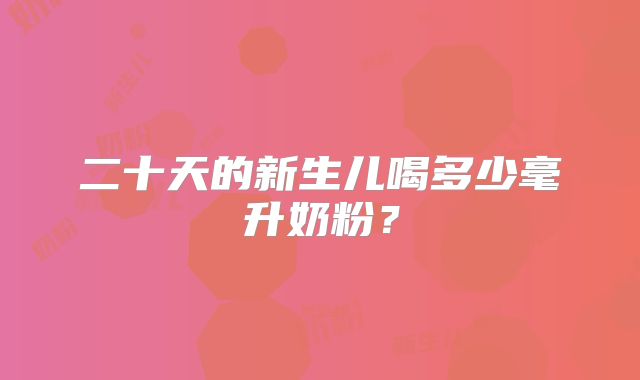 二十天的新生儿喝多少毫升奶粉?