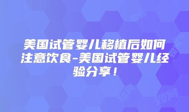 美国试管婴儿移植后如何注意饮食-美国试管婴儿经验分享！
