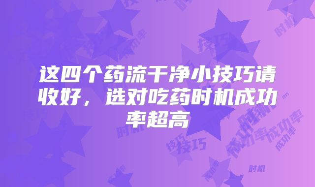 这四个药流干净小技巧请收好，选对吃药时机成功率超高