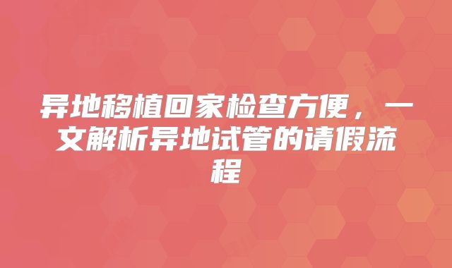 异地移植回家检查方便,一文解析异地试管的请假流程