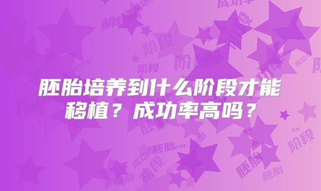 胚胎培养到什么阶段才能移植?成功率高吗?
