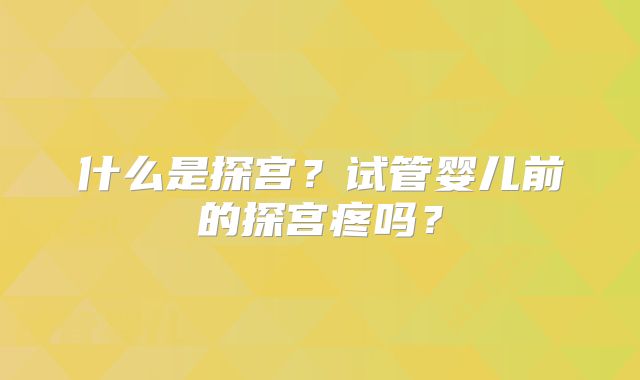 什么是探宫？试管婴儿前的探宫疼吗？