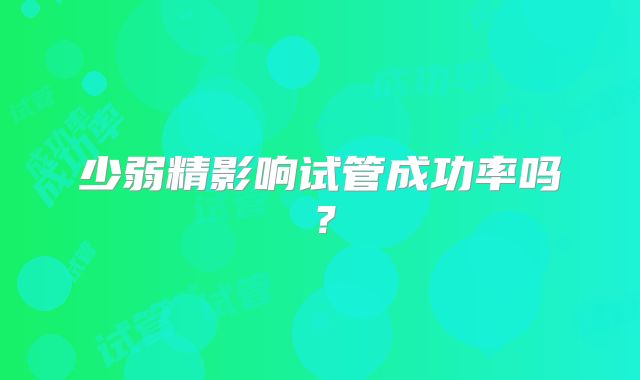 少弱精影响试管成功率吗？
