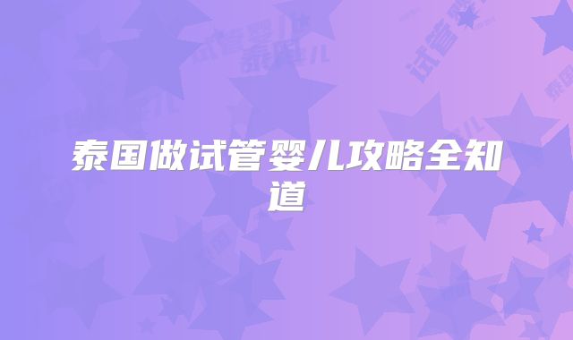 泰国做试管婴儿攻略全知道