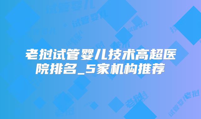 老挝试管婴儿技术高超医院排名_5家机构推荐
