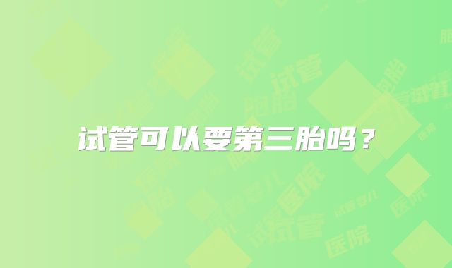 试管可以要第三胎吗？