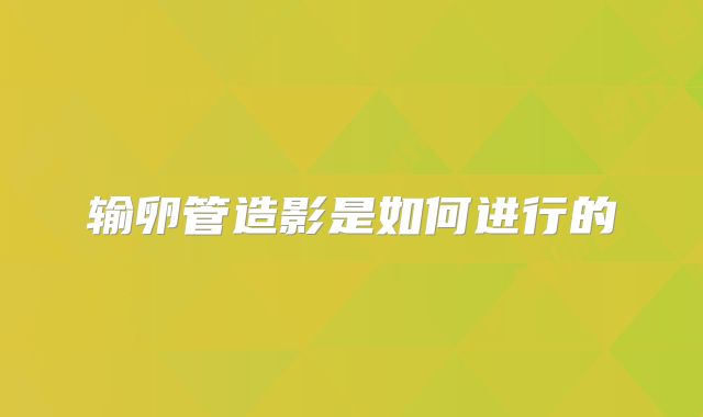 输卵管造影是如何进行的