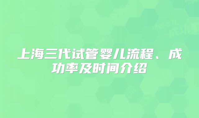 上海三代试管婴儿流程、成功率及时间介绍