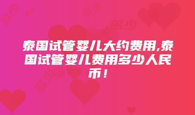 泰国试管婴儿大约费用,泰国试管婴儿费用多少人民币!