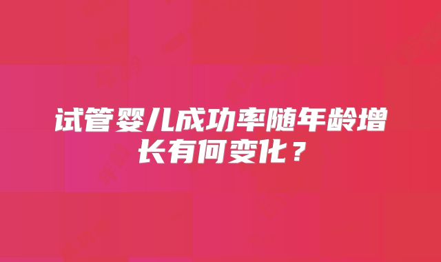 试管婴儿成功率随年龄增长有何变化?