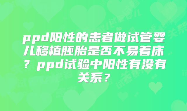 ppd阳性的患者做试管婴儿移植胚胎是否不易着床?ppd试验中阳性有没有关系?