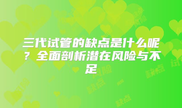 三代试管的缺点是什么呢？全面剖析潜在风险与不足
