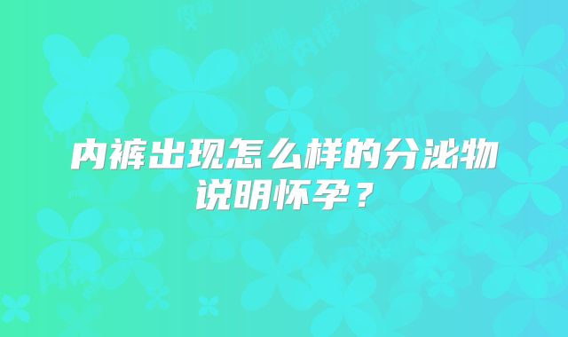 内裤出现怎么样的分泌物说明怀孕？