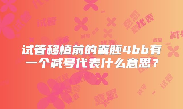 试管移植前的囊胚4bb有一个减号代表什么意思?