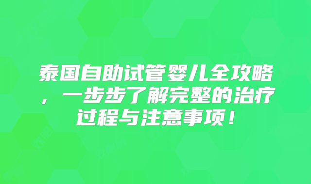 泰国自助试管婴儿全攻略,一步步了解完整的治疗过程与注意事项!