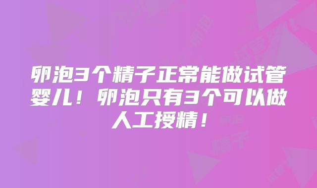 卵泡3个精子正常能做试管婴儿！卵泡只有3个可以做人工授精！