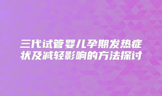 三代试管婴儿孕期发热症状及减轻影响的方法探讨