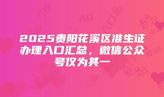 2025贵阳花溪区准生证办理入口汇总,微信公众号仅为其一