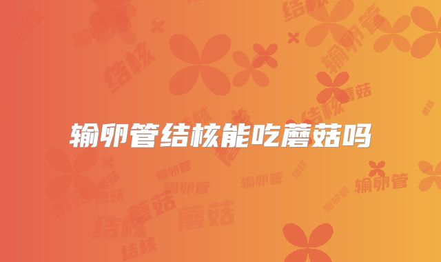 输卵管结核能吃蘑菇吗