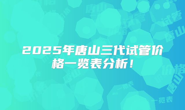2025年唐山三代试管价格一览表分析!