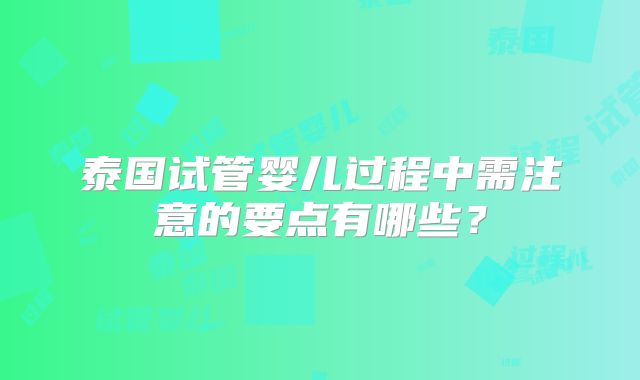泰国试管婴儿过程中需注意的要点有哪些？