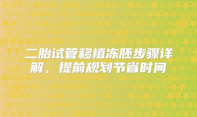 二胎试管移植冻胚步骤详解，提前规划节省时间