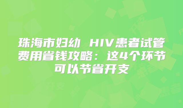 珠海市妇幼 HIV患者试管费用省钱攻略：这4个环节可以节省开支
