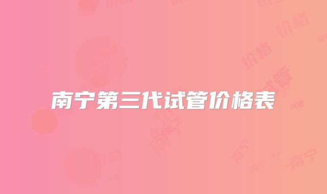 南宁第三代试管价格表