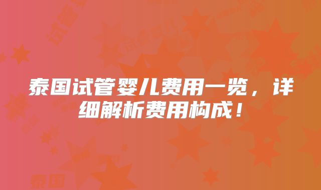 泰国试管婴儿费用一览,详细解析费用构成!