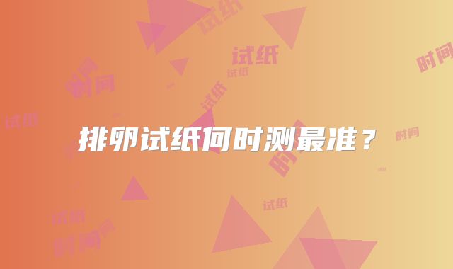 排卵试纸何时测最准？
