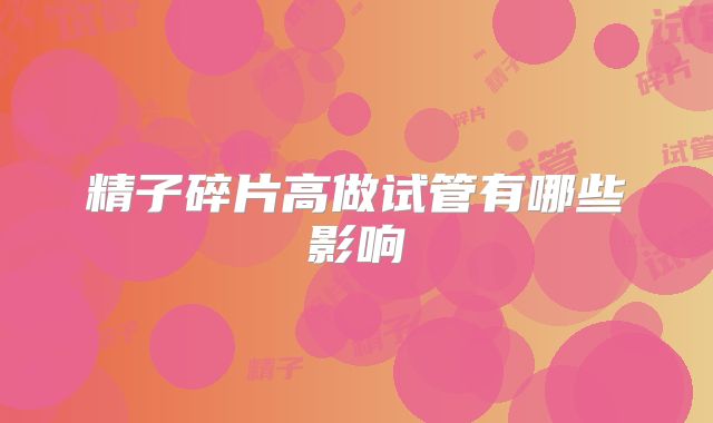 精子碎片高做试管有哪些影响