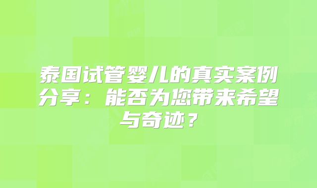 泰国试管婴儿的真实案例分享：能否为您带来希望与奇迹？