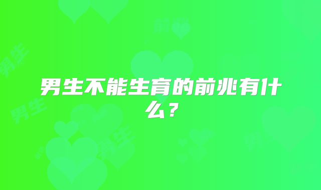 男生不能生育的前兆有什么?
