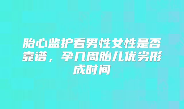 胎心监护看男性女性是否靠谱，孕几周胎儿优劣形成时间