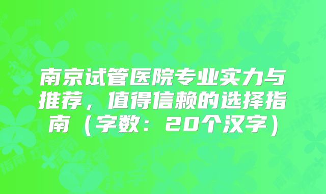 南京试管医院专业实力与推荐，值得信赖的选择指南（字数：20个汉字）