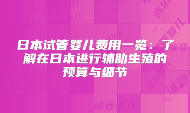 日本试管婴儿费用一览：了解在日本进行辅助生殖的预算与细节