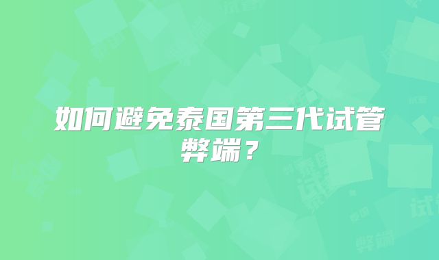 如何避免泰国第三代试管弊端?