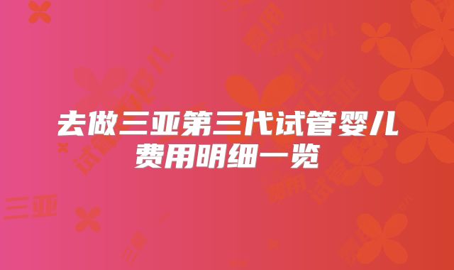 去做三亚第三代试管婴儿费用明细一览