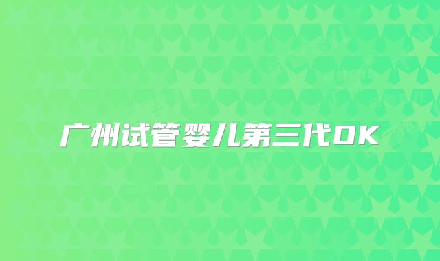 广州试管婴儿第三代OK