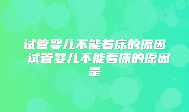 试管婴儿不能着床的原因 试管婴儿不能着床的原因是
